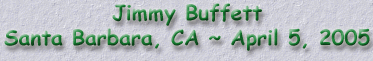 Jimmy Buffett ~ Santa Barbara, CA ~ April 5, 2005